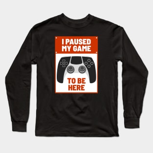 I Paused My Game to be Here Long Sleeve T-Shirt